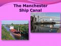 The Manchester Ship Canal. From the history of the Canal The Manchester Ship Canal (MSC), affectionately known by locals asThe Big Ditch, was opened on.