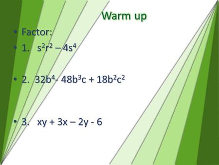 Factor: Factor: 1. s 2 r 2 – 4s 4 1. s 2 r 2 – 4s 4 2. 32b 4 - 48b 3 c + 18b 2 c 2 2. 32b 4 - 48b 3 c + 18b 2 c 2 3. xy + 3x – 2y - 6 3. xy + 3x – 2y -