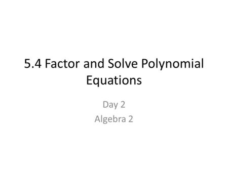 5.4 Factor and Solve Polynomial Equations Day 2 Algebra 2.