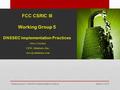 FCC CSRIC III Working Group 5 DNSSEC Implementation Practices Steve Crocker CEO, Shinkuro, Inc. March 6, 2013 Working Group 5: DNSSEC.