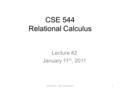 CSE 544 Relational Calculus Lecture #2 January 11 th, 2011 1Dan Suciu -- 544, Winter 2011.