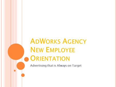 A D W ORKS A GENCY N EW E MPLOYEE O RIENTATION Advertising that is Always on Target.