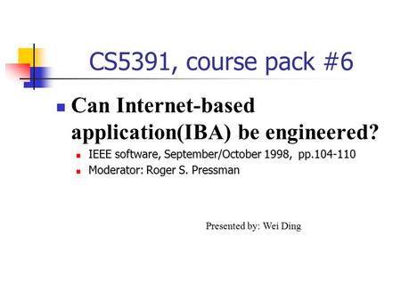 CS5391, course pack #6 Can Internet-based application(IBA) be engineered? IEEE software, September/October 1998, pp.104-110 IEEE software, September/October.