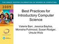 Best Practices for Introductory Computer Science Valerie Barr, Jessica Bayliss, Monisha Pulimood, Susan Rodger, Ursula Wolz.