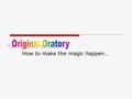 How to make the magic happen…. Oratory Basics  What happen to be a good O.O. in the ears, eyes and minds of judges? There are some general guidelines.