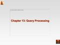 Chapter 13: Query Processing. 13.2 Chapter 13: Query Processing Overview Measures of Query Cost Selection Operation Sorting Join Operation Other Operations.