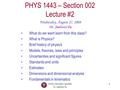 PHYS 1443-002, Fall 2008 Dr. Jaehoon Yu 1 PHYS 1443 – Section 002 Lecture #2 Wednesday, August 27, 2008 Dr. Jaehoon Yu What do we want learn from this.