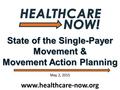 State of the Single-Payer Movement & Movement Action Planning www.healthcare-now.org May 2, 2015.