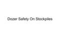 Dozer Safety On Stockpiles. Purpose –To increase the level of understanding around the risks associated with operating dozers on stockpiles with discharge.