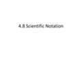 4.8 Scientific Notation. When working with very large (astronomical!) numbers or very small (microscopic!) numbers, it is easier to write the numbers.