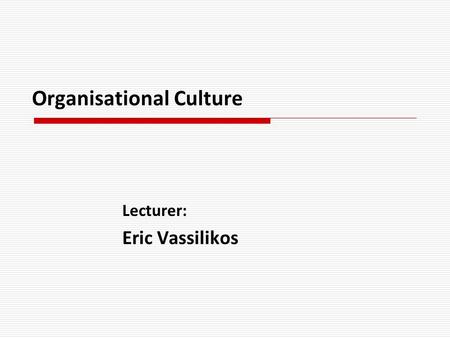 Organisational Culture Lecturer: Eric Vassilikos.