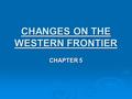 CHANGES ON THE WESTERN FRONTIER CHAPTER 5. Timeline: What’s Going On?  World:  1869 – Suez Canal is opened.  1900 – Boxer Rebellion takes place in.