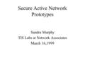 Secure Active Network Prototypes Sandra Murphy TIS Labs at Network Associates March 16,1999.