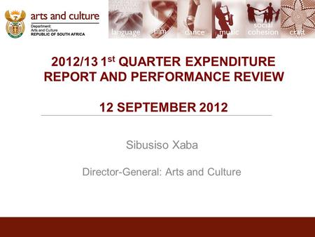 2012/13 1 st QUARTER EXPENDITURE REPORT AND PERFORMANCE REVIEW 12 SEPTEMBER 2012 Sibusiso Xaba Director-General: Arts and Culture.