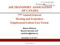 77 th Annual General Meeting and Tradeshow Employment/Labour Law Forum Steven Williams Emond Harnden LLP November 13-15, 2011 AIR TRANSPORT.