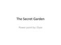 The Secret Garden Power point by: Elyse. characters Mary, the main person of the book Mrs. Medlock, a person who takes care of Mary. Dickon, a boy who.