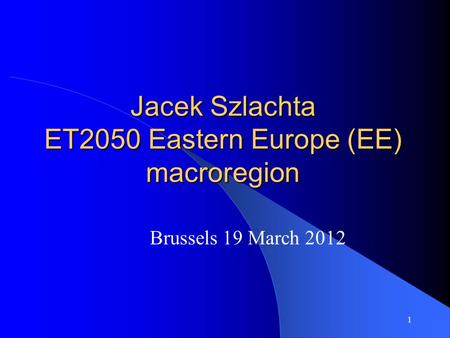 1 Jacek Szlachta ET2050 Eastern Europe (EE) macroregion Brussels 19 March 2012.