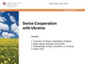 December 2011 Swiss Cooperation with Ukraine Swiss Cooperation Office Ukraine Content  Overview of Swiss Cooperation Program  Main results achieved since.