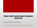 Illinois Public Pension Reform: A Beneficial Move for All By Tim Weber & Dan Murray.