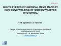 MULTILAYERED CYLINDRICAL ITEMS MADE BY EXPLOSIVE WELDING OF SHEETS WRAPPED INTO SPIRAL V. M. Ogolikhin, I.V. Yakovlev Design & Technology Branch of Lavrentyev.