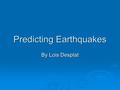 Predicting Earthquakes By Lois Desplat. Why Predict Earthquakes?  To minimize the loss of life and property.  Unfortunately, current techniques do not.