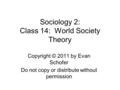 Sociology 2: Class 14: World Society Theory Copyright © 2011 by Evan Schofer Do not copy or distribute without permission.