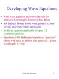 P460 - dev. wave eqn.1 Developing Wave Equations Need wave equation and wave function for particles. Schrodinger, Klein-Gordon, Dirac not derived. Instead.