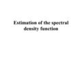 Estimation of the spectral density function. The spectral density function, f( ) The spectral density function, f(x), is a symmetric function defined.