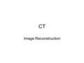 CT Image Reconstruction. CT Please read Ch 13. Homework is due 1 week from today at 4 pm.