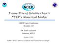 Future Role of Satellite Data in NCEP’s Numerical Models GOES Users Conference Boulder, CO Dr. Louis Uccellini Director, NCEP October 1, 2002 NCEP: “Where.