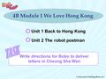 © Educational Publishing House Ltd 4B Module 1 We Love Hong Kong Unit 1 Back to Hong Kong Unit 2 The robot postman Write directions for Bobo to deliver.