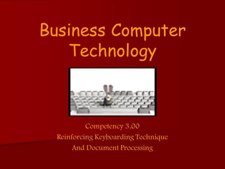 Business Computer Technology Competency 3.00 Reinforcing Keyboarding Technique And Document Processing.