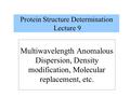 Multiwavelength Anomalous Dispersion, Density modification, Molecular replacement, etc. Protein Structure Determination Lecture 9.