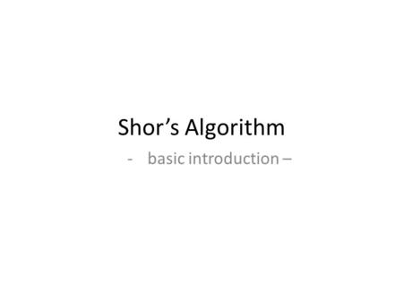 Shor’s Algorithm -basic introduction –. The main goal for Shor’s Alg. Find the factors of a certain integer – Why?... Long story short: prime factors,