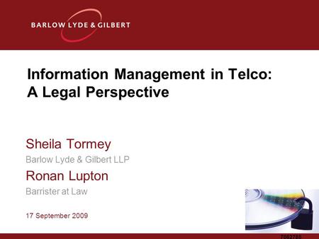 7062785 Information Management in Telco: A Legal Perspective Sheila Tormey Barlow Lyde & Gilbert LLP Ronan Lupton Barrister at Law 17 September 2009.