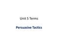 Unit 5 Terms Persuasive Tactics. Bandwagon A party, cause, movement, which has mass appeal or strength. Attracts many followers Example: sports teams.