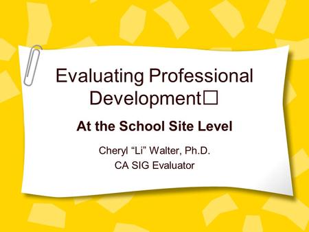 Evaluating Professional Development At the School Site Level Cheryl “Li” Walter, Ph.D. CA SIG Evaluator.