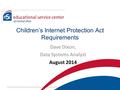 Children’s Internet Protection Act Requirements Dave Dixon, Data Systems Analyst August 2014.