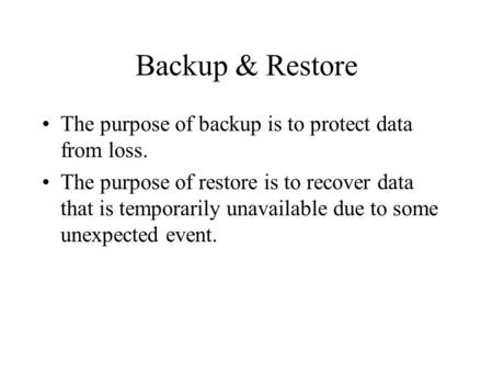 Backup & Restore The purpose of backup is to protect data from loss. The purpose of restore is to recover data that is temporarily unavailable due to some.