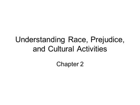 Understanding Race, Prejudice, and Cultural Activities Chapter 2.