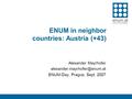 ENUM in neighbor countries: Austria (+43) Alexander Mayrhofer ENUM-Day, Prague, Sept. 2007.