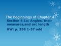 The Beginnings of Chapter 4 Section 4.1a: Angles, their measures,and arc length HW: p. 358 1-37 odd.