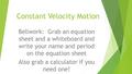 Constant Velocity Motion Bellwork: Grab an equation sheet and a whiteboard and write your name and period on the equation sheet Also grab a calculator.