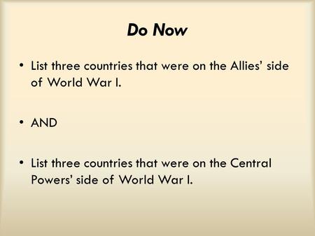 Do Now List three countries that were on the Allies’ side of World War I. AND List three countries that were on the Central Powers’ side of World War I.