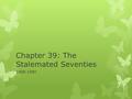 Chapter 39: The Stalemated Seventies 1968-1980.  Sources of Stagnation  What three reasons were provided for the slump in productivity?  What lead.