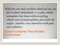 School Culture: The Hidden Curriculum Walk into any truly excellent school and you can feel it almost immediately — a calm, orderly atmosphere that hums.