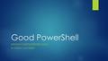 Good PowerShell EXPAND YOUR POWERSHELL SKILLZ BY KIERAN JACOBSEN.