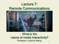 1 Lecture 7: Remote Communications Professor Victoria Meng What is the nature of media interactivity?