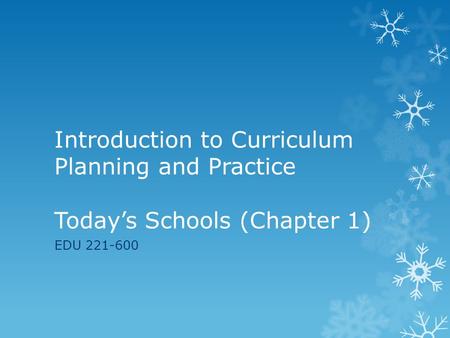 Introduction to Curriculum Planning and Practice Today’s Schools (Chapter 1) EDU 221-600.