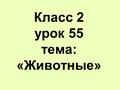 Класс 2 урок 55 тема: «Животные». Вспомни слова. Big – small Good – bad “2” - “5” White – black Funny Brave храбрый Angry Lazy ленивый.